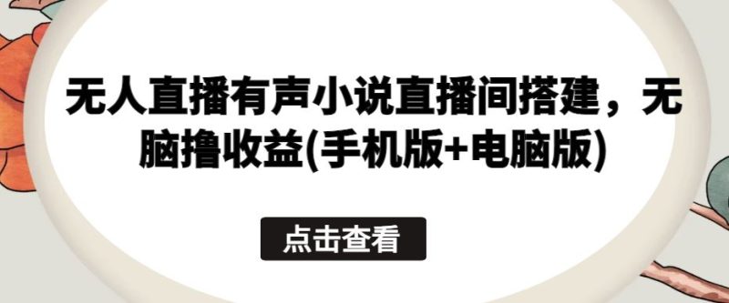 无人直播有声小说直播间搭建，无脑撸收益(手机版 电脑版)-51云资源