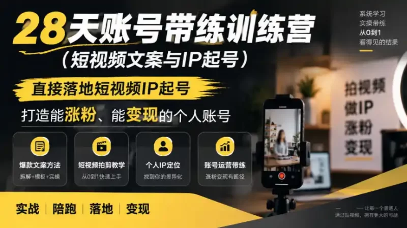 28天账号带练训练营(短视频文案与IP起号),直接落地短视频IP起号,打造能涨粉、能变现的个人账号-51云资源