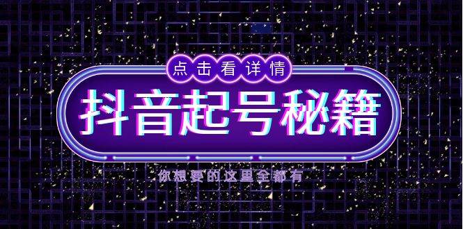抖音起号秘籍，掌握抖音算法与鱼塘玩法，快速获取流量，打造爆款直播间-51云资源