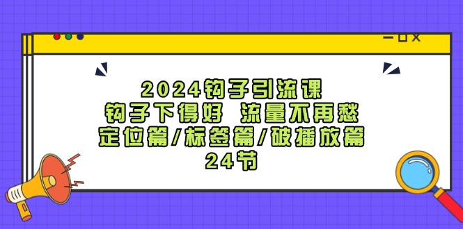 （12097期）2024钩子·引流课：钩子下得好 流量不再愁，定位篇/标签篇/破播放篇/24节-51云资源