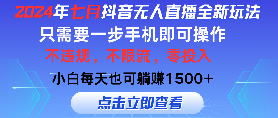 (11756期)2024年七月抖音无人直播全新玩法,只需一部手机即可操作,小白每天也可…