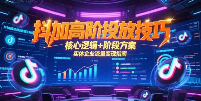 (15240期)抖加高阶投放技巧,核心逻辑 阶段方案,实体企业流量变现指南-51云资源