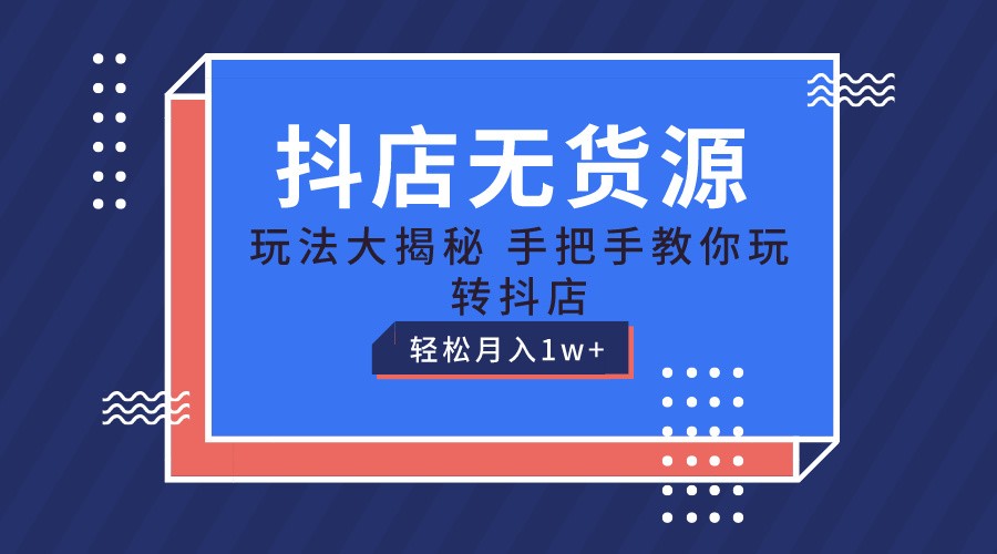 抖店无货源保姆级教程，手把手教你玩转抖店，轻松月入1W 