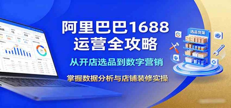 阿里巴巴1688运营全攻略：从开店选品到数字营销，掌握数据分析与店铺装修实操-51云资源