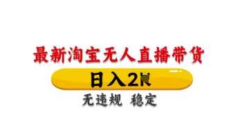 最新淘宝无人直播带货，日入数张，不违规不封号，独家技术，操作简单【揭秘】-51云资源