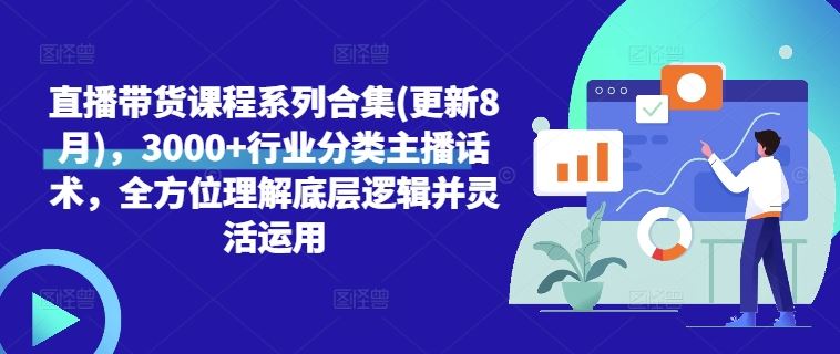 直播带货课程系列合集(更新8月),3000 行业分类主播话术,全方位理解底层逻辑并灵活运用
