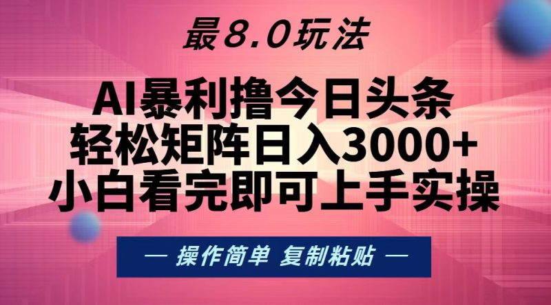 (13339期)今日头条最新8.0玩法,轻松矩阵日入3000-51云资源