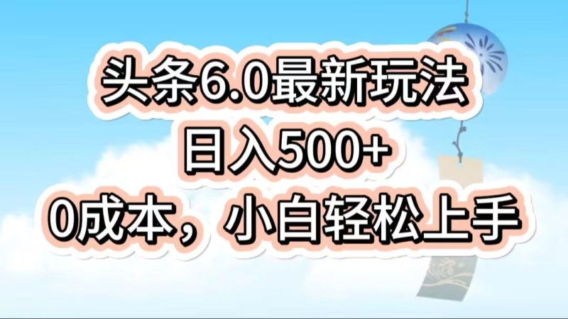 今日头条6.0最新玩法，一分钟一篇爆款文章，日入500 ，0成本小白轻松上手-51云资源