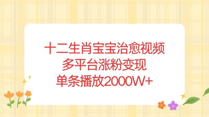 （13837期）十二生肖宝宝治愈视频，多平台涨粉变现，单条播放2000W-51云资源