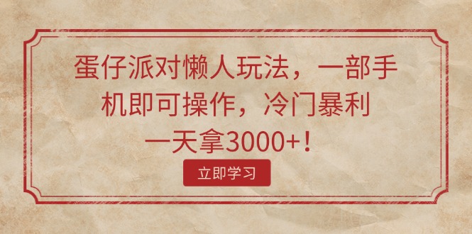 （11867期）蛋仔派对懒人玩法，一部手机即可操作，冷门暴利，一天拿3000 ！-51云资源