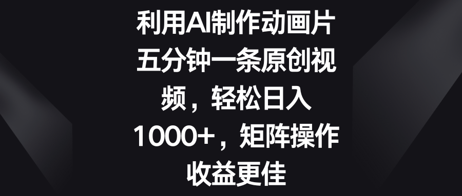 利用AI制作动画片，五分钟一条原创视频，轻松日入1000 ，矩阵操作收益更佳-51云资源