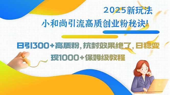 (15663期)2025新玩法小和尚引流高质创业粉秘诀!日引300 高质粉,抗封效果绝了,…-51云资源