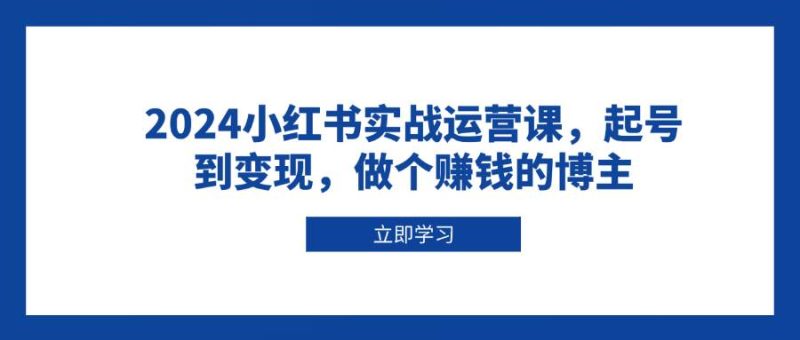 2024小红书实战运营课,起号到变现,做个赚钱的博主-51云资源
