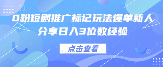 0粉短剧推广标记玩法爆单新人分享日入3位数经验-51云资源