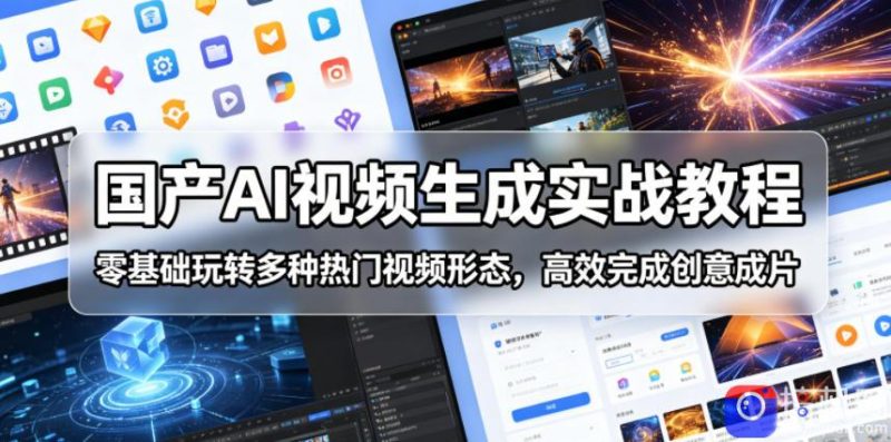 国产AI视频生成实战教程，零基础玩转多种热门视频形态，高效完成创意成片-51云资源