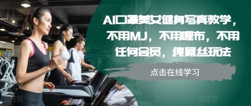 AI口罩美女健身写真教学，不用MJ，不用哩布，不用任何会员，纯屌丝玩法-51云资源