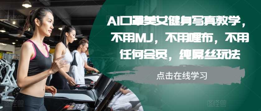 AI口罩美女健身写真教学，不用MJ，不用哩布，不用任何会员，纯屌丝玩法-51云资源