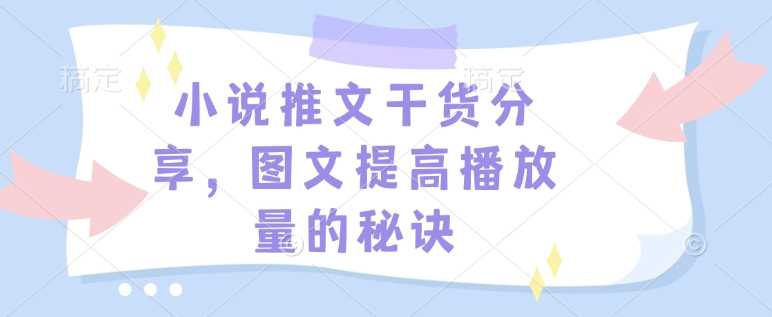 小说推文干货分享，图文提高播放量的秘诀-51云资源