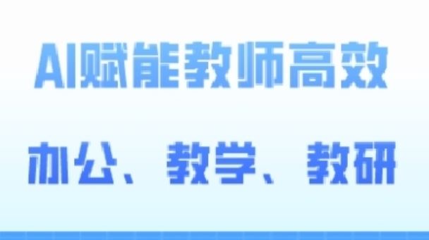 2024AI赋能高阶课,AI赋能教师高效办公、教学、教研-51云资源