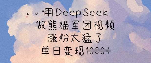 用DeepSeek做熊猫军团视频,涨粉太猛了,单日变现多张-51云资源
