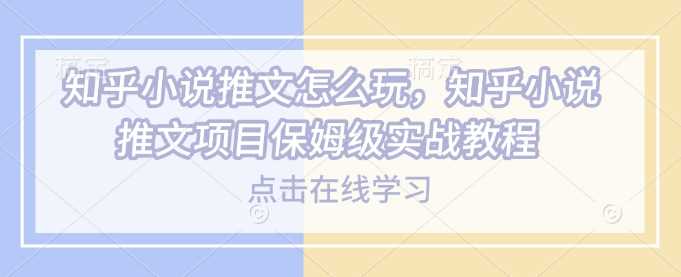 知乎小说推文怎么玩，知乎小说推文项目保姆级实战教程-51云资源