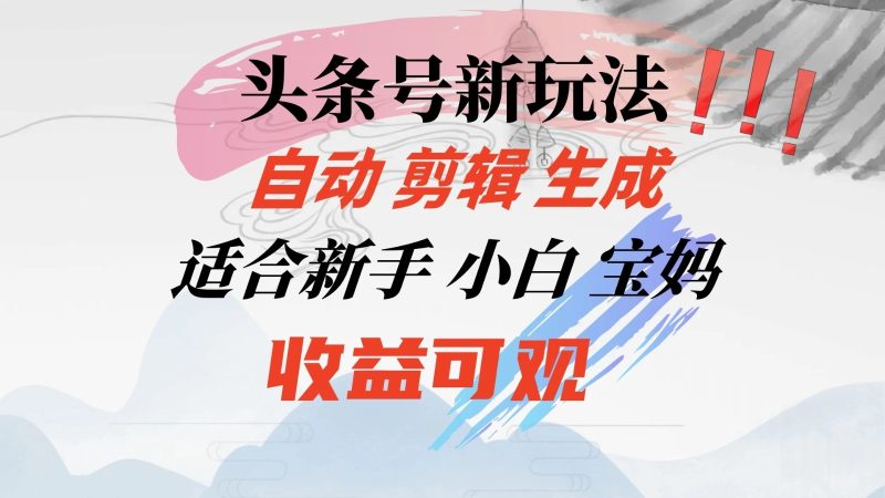 头条音乐号新玩法，自动剪辑生成适合新人，小白宝妈收益可观-51云资源