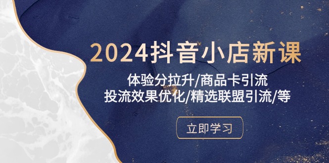 (10206期)2024抖音小店新课,体验分拉升/商品卡引流/投流效果优化/精选联盟引流/等-51云资源
