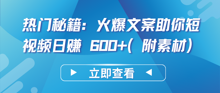 热门秘籍：火爆文案助你短视频日赚 600 （附素材）