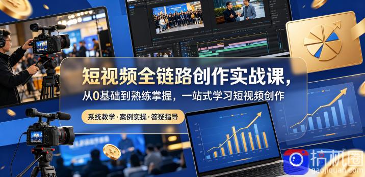 短视频全链路创作实战课,从0基础到熟练掌握,一站式学习短视频创作-51云资源