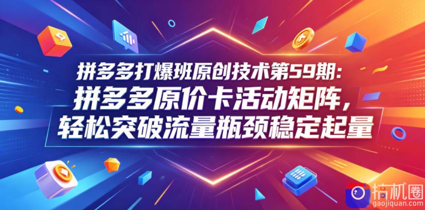 拼多多打爆班原创技术第59期:拼多多原价卡活动矩阵,轻松突破流量瓶颈稳定起量