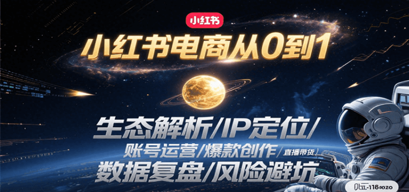 小红书电商从0到1：生态解析/IP定位/ 账号运营/爆款创作/直播带货/数据复盘/风险避坑-51云资源
