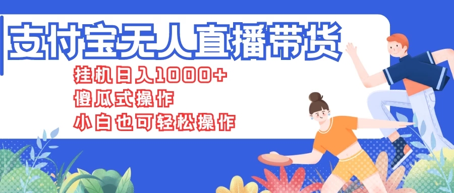 支付宝无人直播带货,挂机日入1000 ,傻瓜式操作,小白也可轻松操作-51云资源