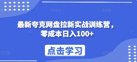 最新夸克网盘拉新实战训练营，零成本日入100-51云资源