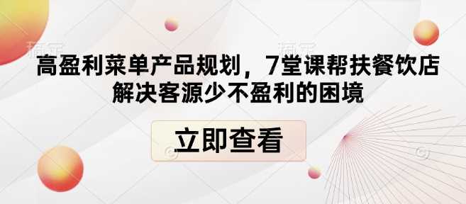 高盈利菜单产品规划，7堂课帮扶餐饮店解决客源少不盈利的困境-51云资源