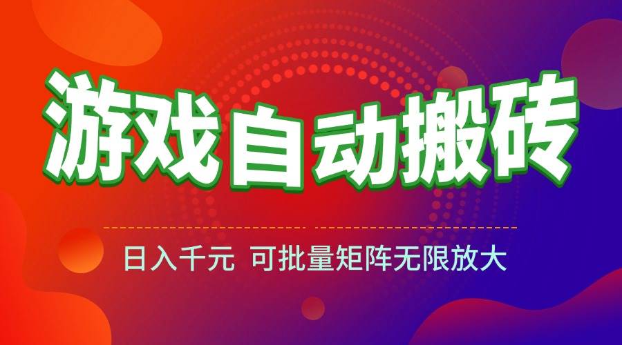 (15148期)游戏全自动搬砖项目,日入千元 ,可批量矩阵无限放大-51云资源