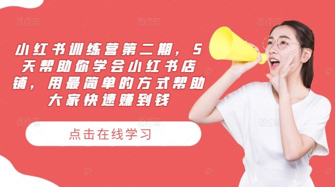 小红书训练营第二期，5天帮助你学会小红书店铺，用最简单的方式帮助大家快速赚到钱-51云资源