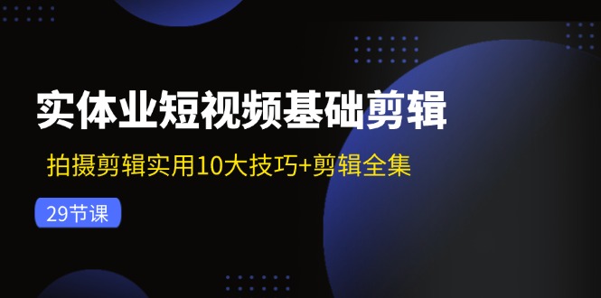 实体业短视频基础剪辑:拍摄剪辑实用10大技巧 剪辑全集(29节)