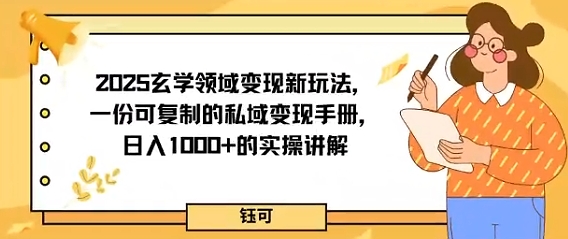 2025玄学领域变现新玩法，一份可复制的私域变现手册，日入多张 的实操讲解-51云资源