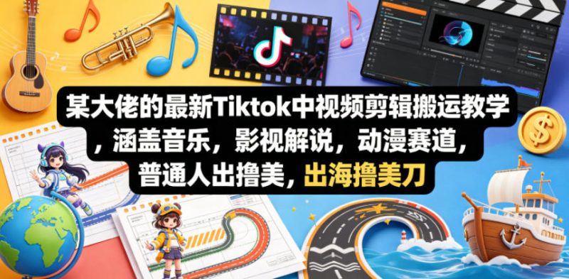 某大佬的最新Tiktok中视频剪辑搬运教学,涵盖音乐,影视解说,动漫赛道,普通人出海撸美刀-51云资源