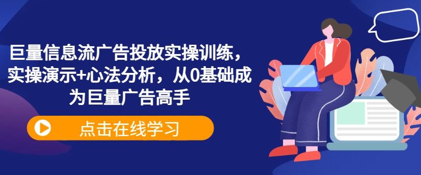 巨量信息流广告投放实操训练，实操演示 心法分析，从0基础成为巨量广告高手-51云资源