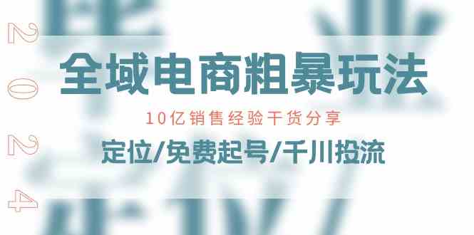 全域电商粗暴玩法课:10亿销售经验干货分享!定位/免费起号/千川投流-51云资源