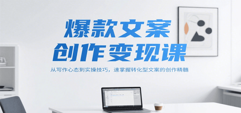 爆款文案创作变现课，从写作心态到实操技巧，速掌握转化型文案的创作精髓-51云资源