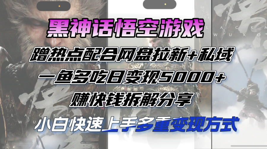 (12271期)黑神话悟空游戏蹭热点配合网盘拉新 私域,一鱼多吃日变现5000 赚快钱拆…