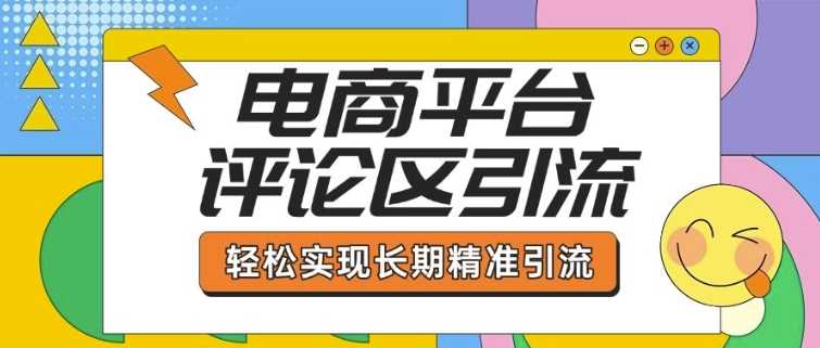 电商平台评论区引流，从基础操作到发布内容，引流技巧，轻松实现长期精准引流-51云资源