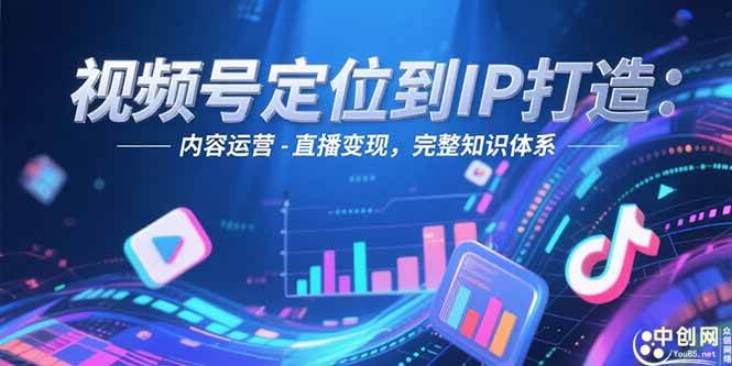(15173期)视频号定位到IP打造:账号搭建-内容运营-直播变现,完整知识体系-51云资源