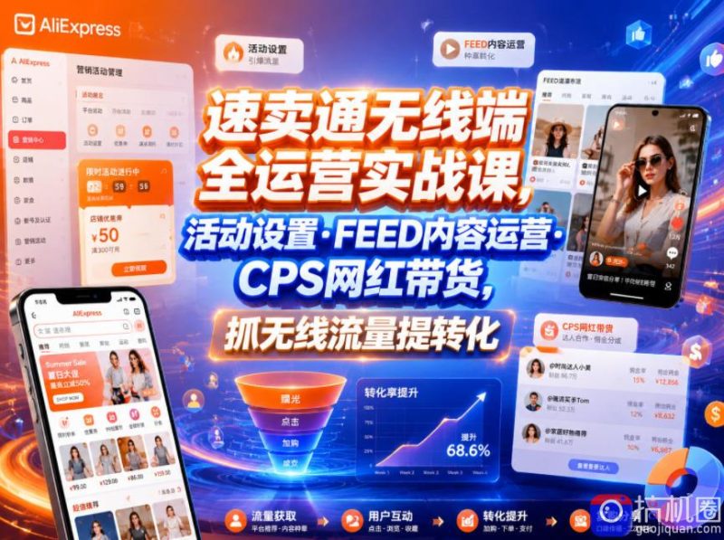 速卖通无线端全运营实战课,活动设置・FEED内容运营・CPS网红带货,抓无线流量提转化-51云资源