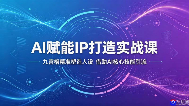 AI赋能IP打造实战课:九宫格精准塑造人设,借助AI核心技能引流-51云资源