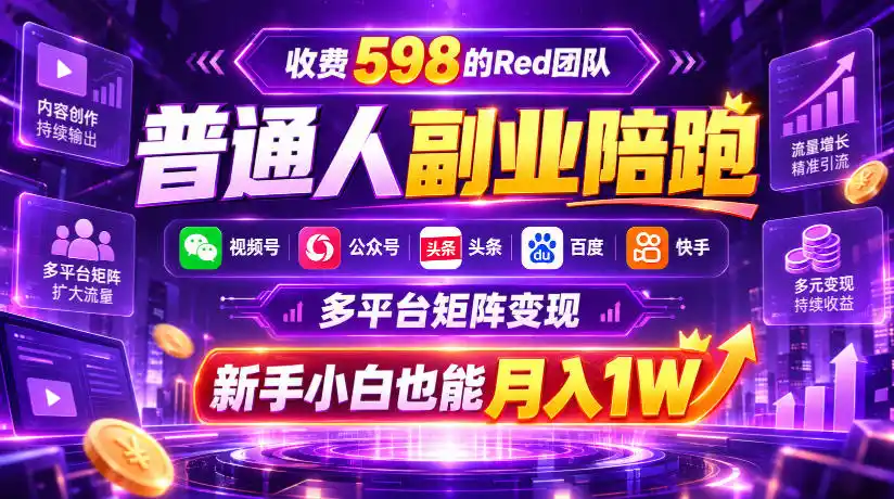收费598的Red团队普通人副业陪跑，视频号、公众号、头条、百度、快手多平台矩阵变现，新手小白也能月入1W-51云资源
