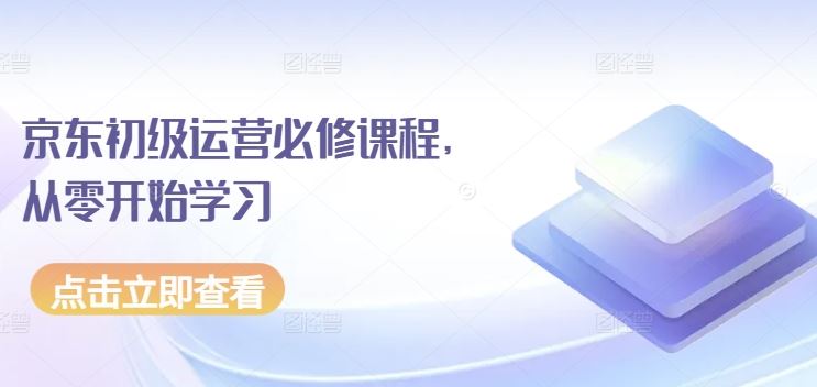 京东初级运营必修课程，从零开始学习-51云资源