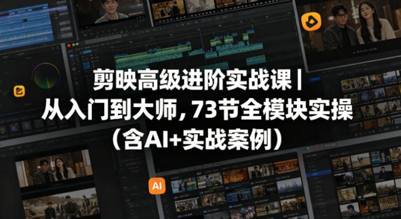 剪映高级进阶实战课|从入门到大师,73节全模块实操(含AI 实战案例)-51云资源